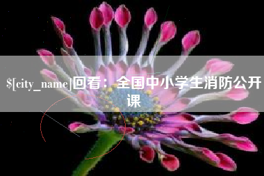 湖南回看：全国中小学生消防公开课