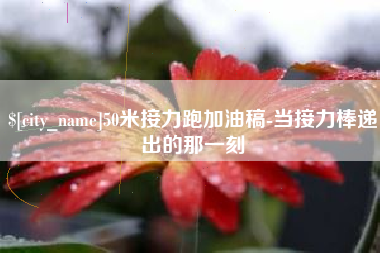 湖南50米接力跑加油稿-当接力棒递出的那一刻