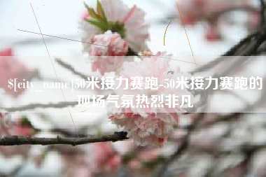 湖南50米接力赛跑-50米接力赛跑的现场气氛热烈非凡