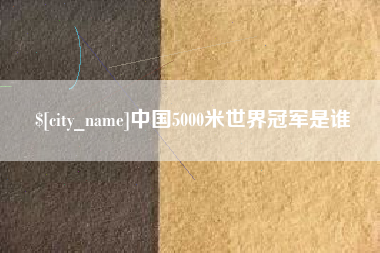 湖南中国5000米世界冠军是谁