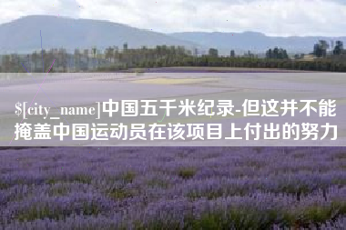 湖南中国五千米纪录-但这并不能掩盖中国运动员在该项目上付出的努力
