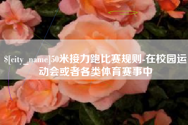 湖南50米接力跑比赛规则-在校园运动会或者各类体育赛事中