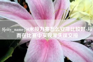 湖南50米接力赛怎么安排比较好-从而在比赛中实现零失误交接