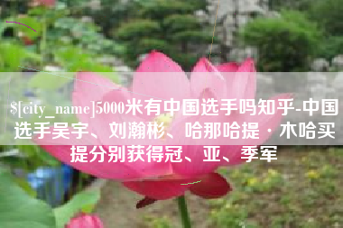 湖南5000米有中国选手吗知乎-中国选手吴宇、刘瀚彬、哈那哈提·木哈买提分别获得冠、亚、季军