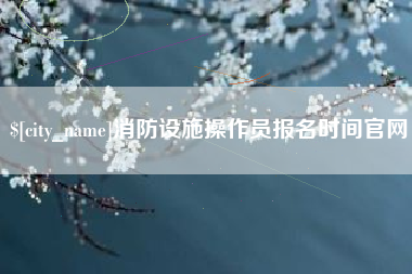 湖南消防设施操作员报名时间官网