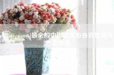 湖南最全的中国地图和各省地图及各市地图