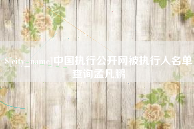 湖南中国执行公开网被执行人名单查询孟凡鹏