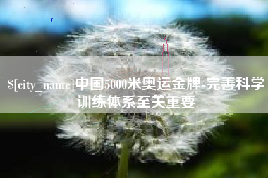 湖南中国5000米奥运金牌-完善科学训练体系至关重要