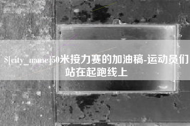 湖南50米接力赛的加油稿-运动员们站在起跑线上