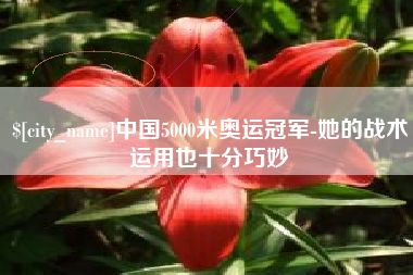 湖南中国5000米奥运冠军-她的战术运用也十分巧妙