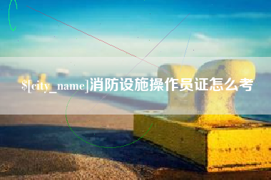 湖南消防设施操作员证怎么考