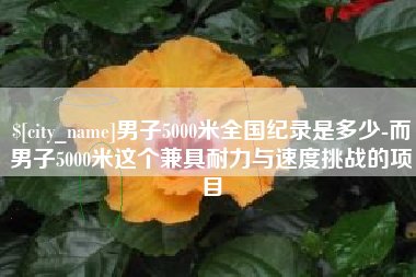 湖南男子5000米全国纪录是多少-而男子5000米这个兼具耐力与速度挑战的项目