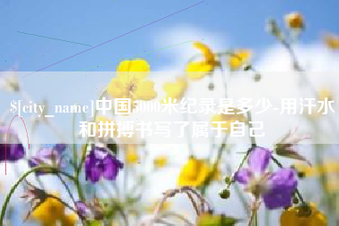 湖南中国5000米纪录是多少-用汗水和拼搏书写了属于自己