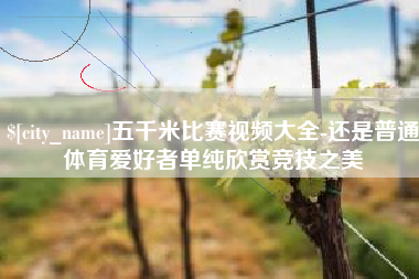 湖南五千米比赛视频大全-还是普通体育爱好者单纯欣赏竞技之美