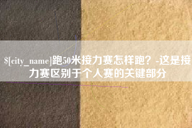 湖南跑50米接力赛怎样跑？-这是接力赛区别于个人赛的关键部分