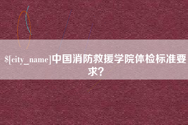 湖南中国消防救援学院体检标准要求？