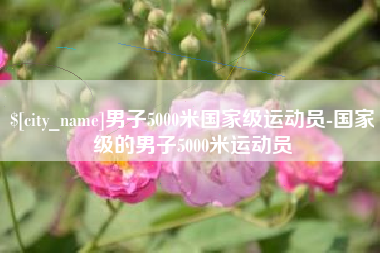 湖南男子5000米国家级运动员-国家级的男子5000米运动员