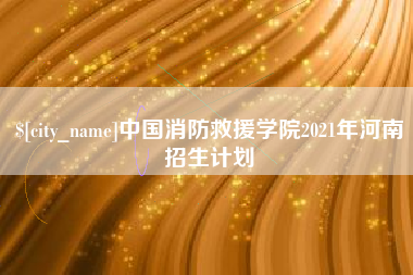 湖南中国消防救援学院2021年河南招生计划