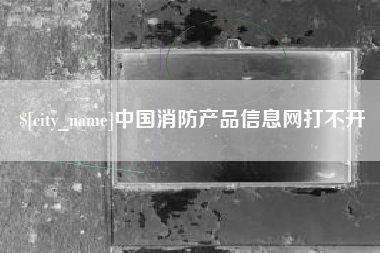 湖南中国消防产品信息网打不开