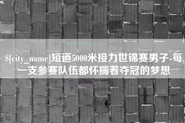 湖南短道5000米接力世锦赛男子-每一支参赛队伍都怀揣着夺冠的梦想