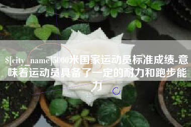 湖南5000米国家运动员标准成绩-意味着运动员具备了一定的耐力和跑步能力