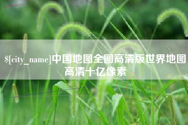 湖南中国地图全图高清版世界地图高清十亿像素