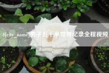 湖南男子五千米世界纪录全程视频