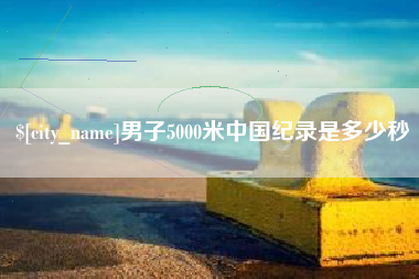 湖南男子5000米中国纪录是多少秒
