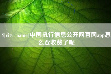 湖南中国执行信息公开网官网app怎么要收费了呢