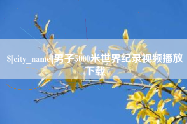 湖南男子5000米世界纪录视频播放下载