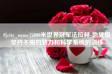 湖南5000米世界冠军法拉赫-他凭借坚持不懈的努力和科学系统的训练