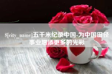 湖南五千米纪录中国-为中国田径事业增添更多的光彩