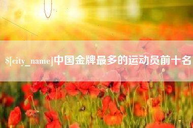 湖南中国金牌最多的运动员前十名