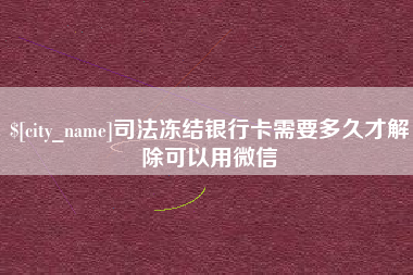 湖南司法冻结银行卡需要多久才解除可以用微信