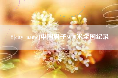 湖南中国男子5000米全国纪录