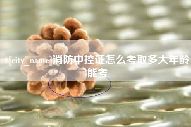 湖南消防中控证怎么考取多大年龄能考